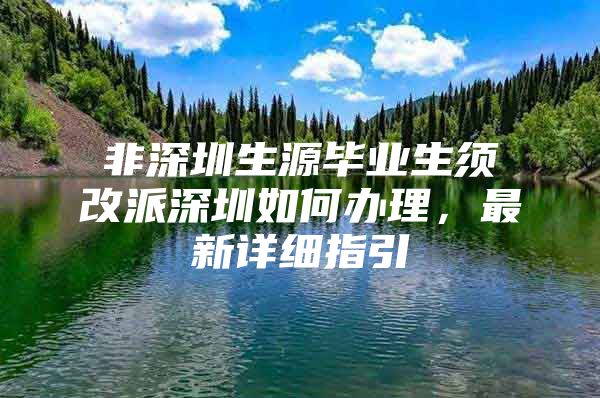非深圳生源毕业生须改派深圳如何办理，最新详细指引