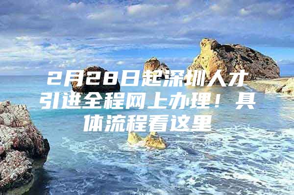 2月28日起深圳人才引进全程网上办理！具体流程看这里