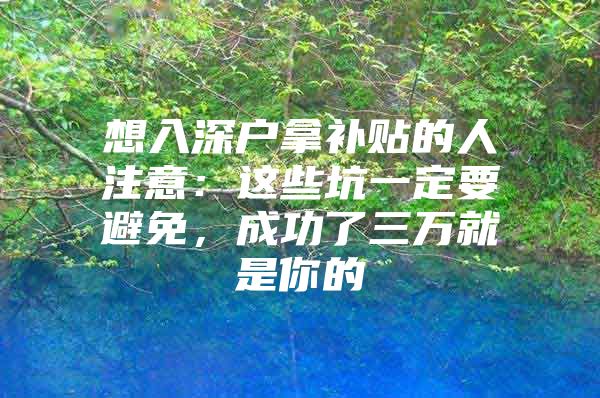 想入深户拿补贴的人注意：这些坑一定要避免，成功了三万就是你的