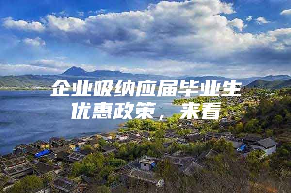 企业吸纳应届毕业生优惠政策，来看→
