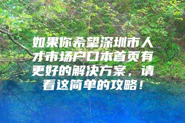如果你希望深圳市人才市场户口本首页有更好的解决方案，请看这简单的攻略！