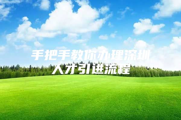 手把手教你办理深圳人才引进流程