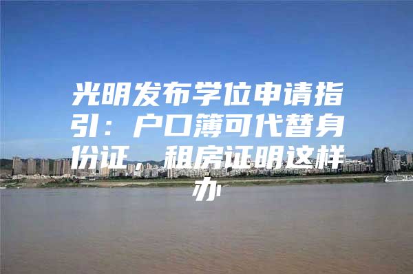 光明发布学位申请指引：户口簿可代替身份证，租房证明这样办