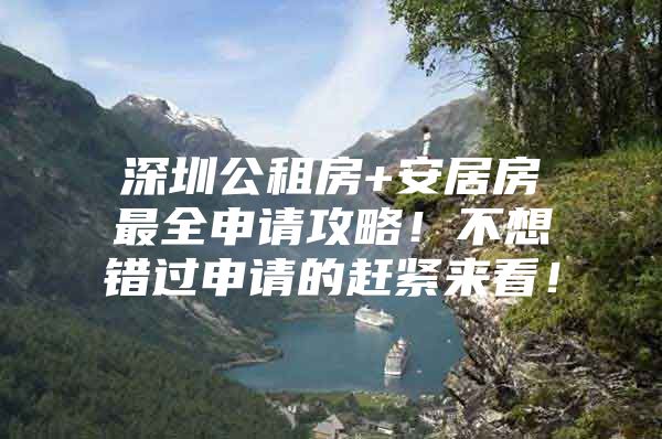 深圳公租房+安居房最全申请攻略！不想错过申请的赶紧来看！