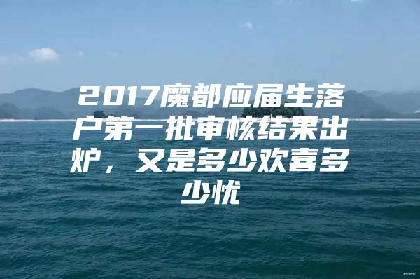 2017魔都应届生落户第一批审核结果出炉，又是多少欢喜多少忧