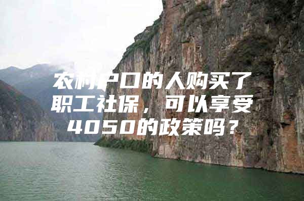 农村户口的人购买了职工社保，可以享受4050的政策吗？
