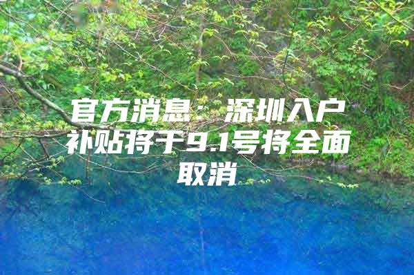 官方消息：深圳入户补贴将于9.1号将全面取消