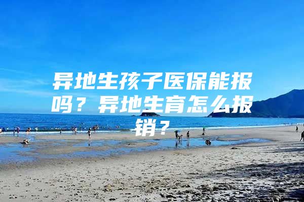 异地生孩子医保能报吗？异地生育怎么报销？