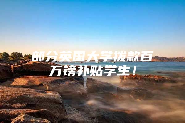 部分英国大学拨款百万镑补贴学生！