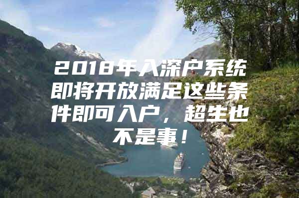 2018年入深户系统即将开放满足这些条件即可入户，超生也不是事！