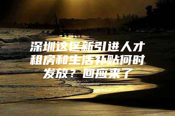 深圳这区新引进人才租房和生活补贴何时发放？回应来了