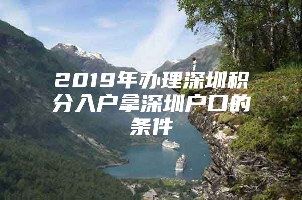 2019年办理深圳积分入户拿深圳户口的条件