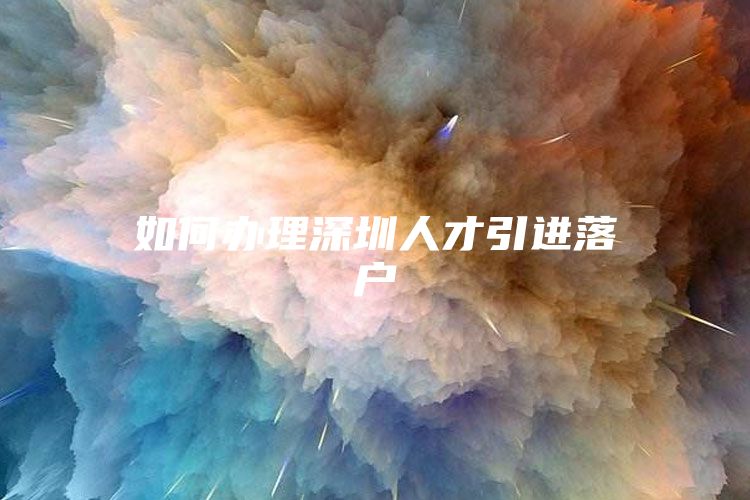 如何办理深圳人才引进落户