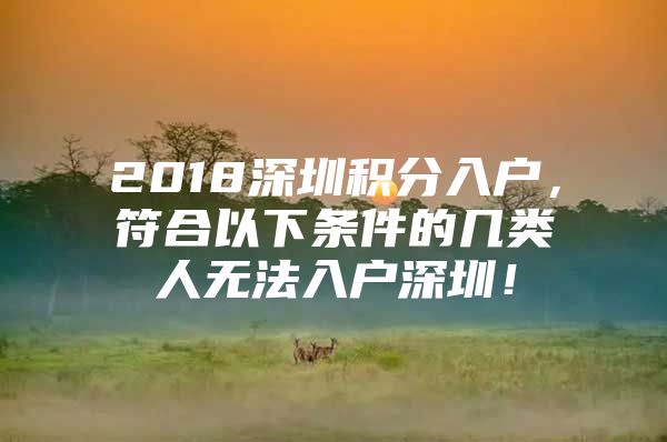 2018深圳积分入户，符合以下条件的几类人无法入户深圳！