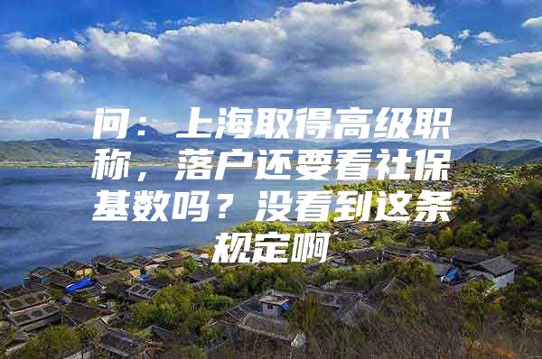 问：上海取得高级职称，落户还要看社保基数吗？没看到这条规定啊