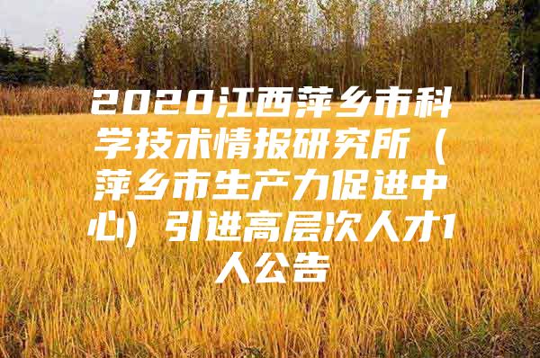 2020江西萍乡市科学技术情报研究所（萍乡市生产力促进中心) 引进高层次人才1人公告