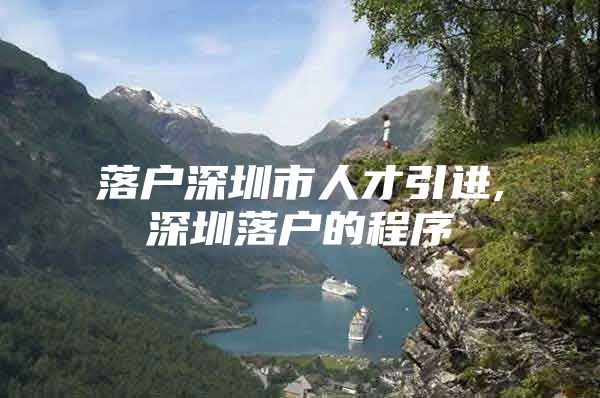 落户深圳市人才引进,深圳落户的程序