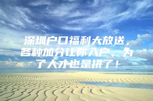 深圳户口福利大放送，各种加分让你入户，为了人才也是拼了！
