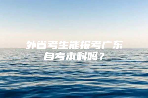 外省考生能报考广东自考本科吗？