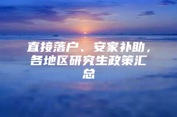直接落户、安家补助，各地区研究生政策汇总