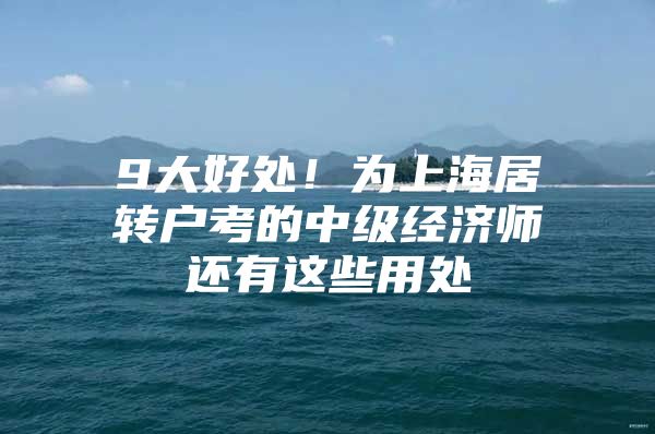 9大好处！为上海居转户考的中级经济师还有这些用处