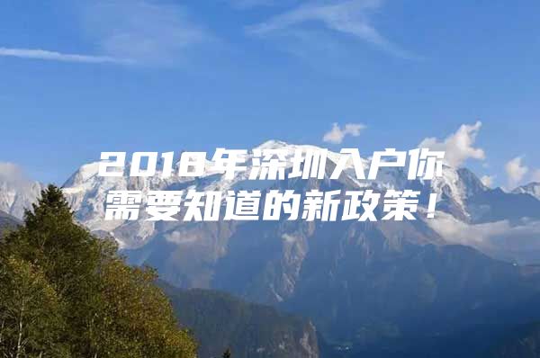 2018年深圳入户你需要知道的新政策！