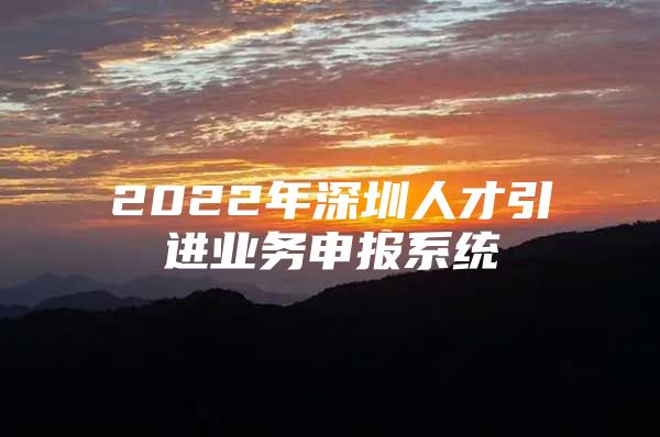 2022年深圳人才引进业务申报系统