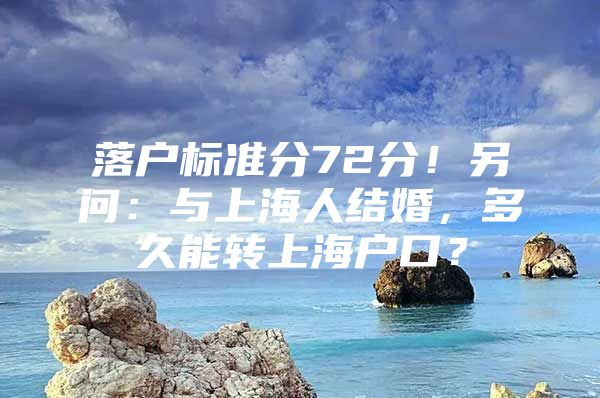 落户标准分72分！另问：与上海人结婚，多久能转上海户口？