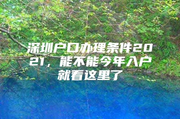 深圳户口办理条件2021，能不能今年入户就看这里了