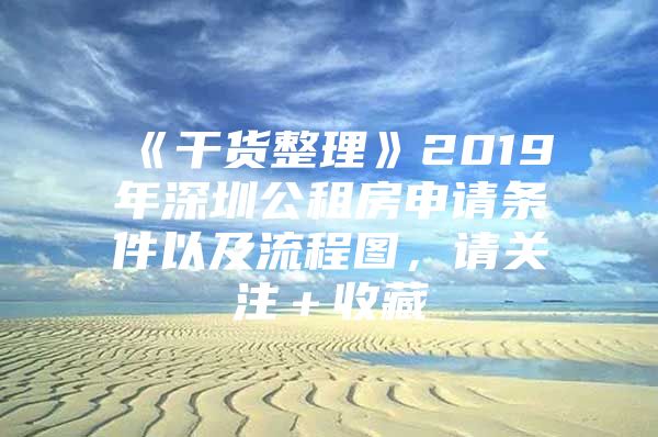 《干货整理》2019年深圳公租房申请条件以及流程图，请关注＋收藏