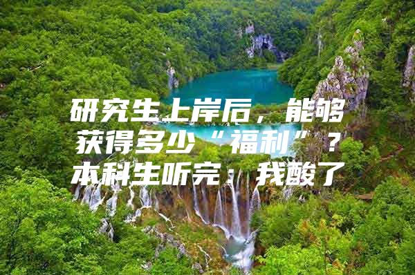 研究生上岸后，能够获得多少“福利”？本科生听完：我酸了