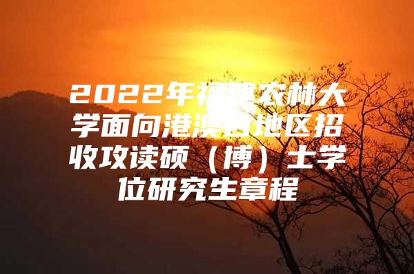 2022年福建农林大学面向港澳台地区招收攻读硕（博）士学位研究生章程