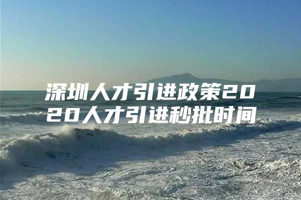 深圳人才引进政策2020人才引进秒批时间