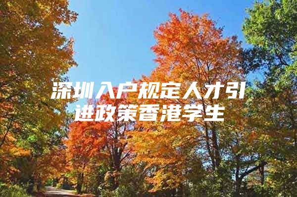 深圳入户规定人才引进政策香港学生