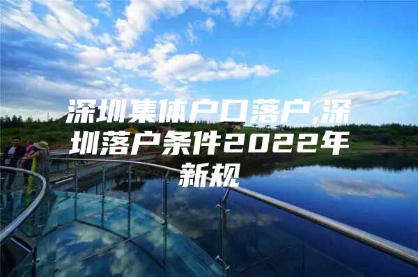 深圳集体户口落户,深圳落户条件2022年新规