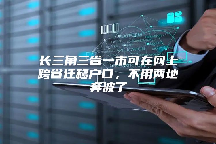 长三角三省一市可在网上跨省迁移户口，不用两地奔波了