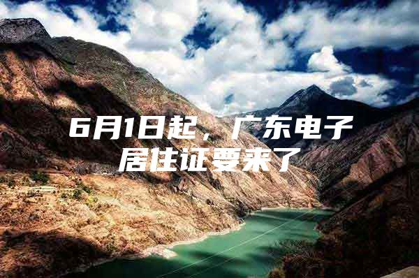 6月1日起，广东电子居住证要来了