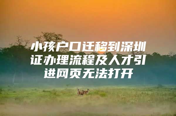 小孩户口迁移到深圳证办理流程及人才引进网页无法打开
