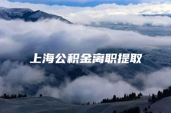 上海公积金离职提取