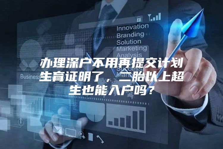 办理深户不用再提交计划生育证明了，二胎以上超生也能入户吗？