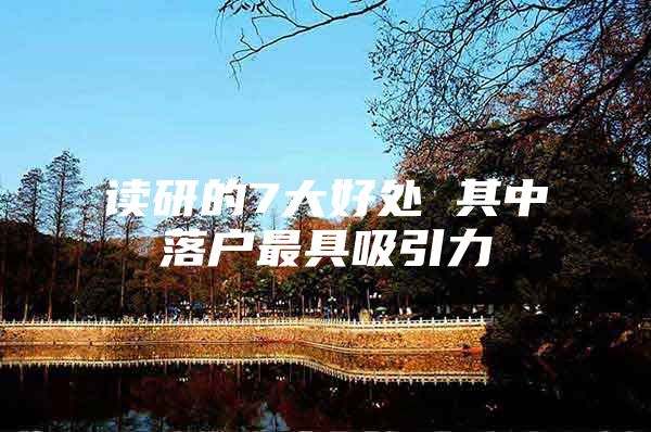 读研的7大好处 其中落户最具吸引力