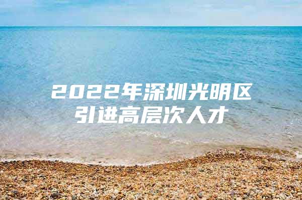2022年深圳光明区引进高层次人才