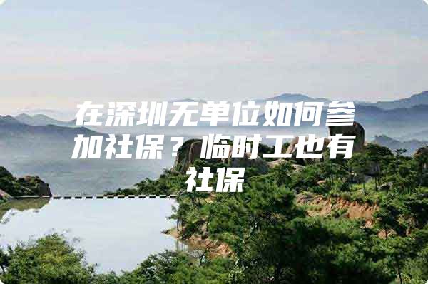在深圳无单位如何参加社保？临时工也有社保