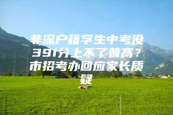 非深户籍学生中考没391分上不了普高？市招考办回应家长质疑