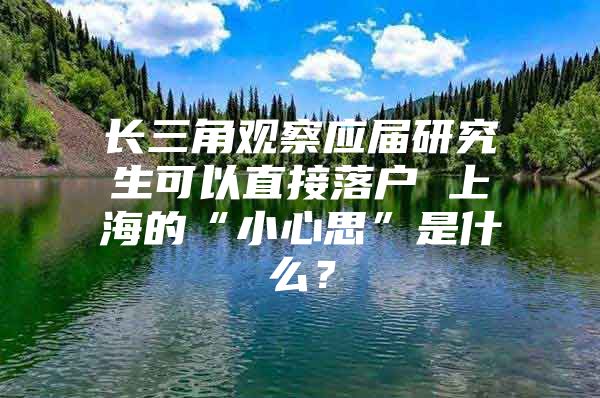 长三角观察应届研究生可以直接落户 上海的“小心思”是什么？