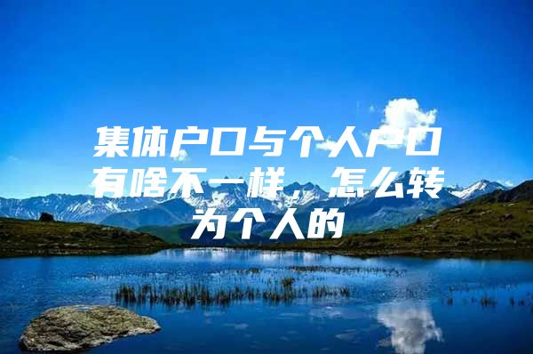 集体户口与个人户口有啥不一样，怎么转为个人的