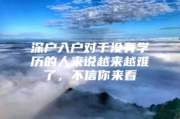深户入户对于没有学历的人来说越来越难了，不信你来看