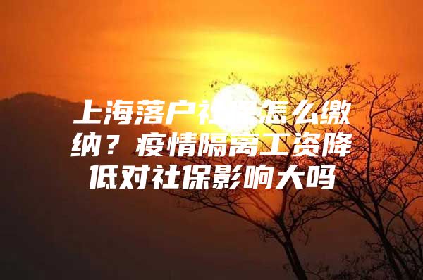 上海落户社保怎么缴纳？疫情隔离工资降低对社保影响大吗