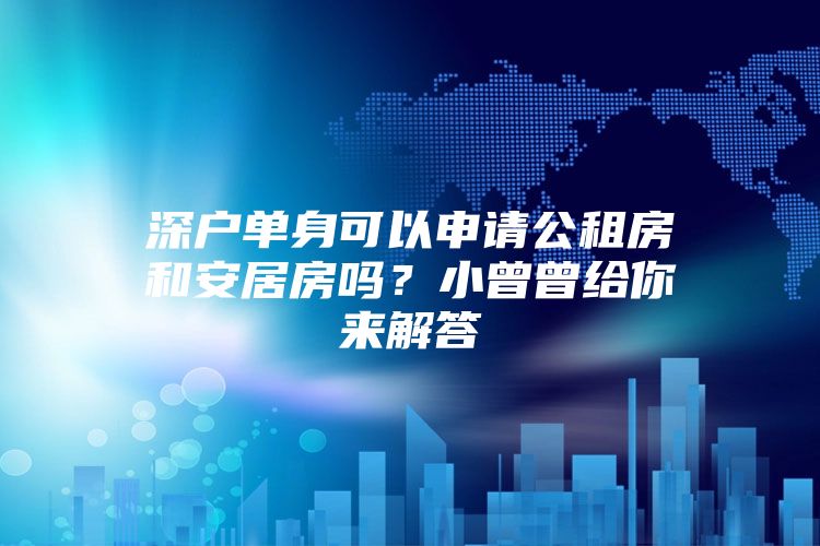 深户单身可以申请公租房和安居房吗？小曾曾给你来解答