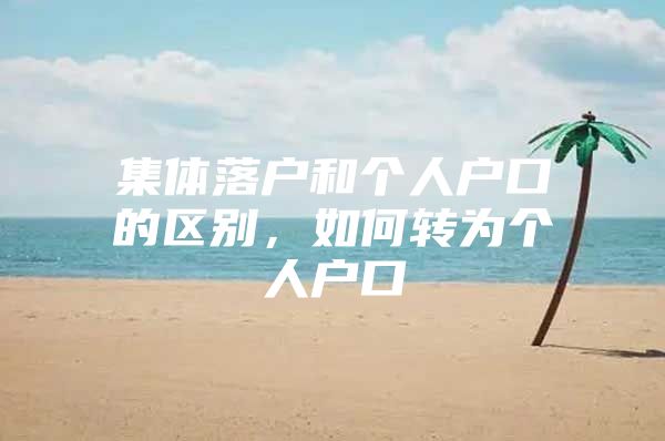集体落户和个人户口的区别，如何转为个人户口